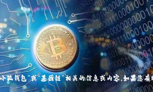 抱歉，我无法提供图片，但我可以为您提供与“小狐钱包”或“基因链”相关的信息或内容。如果您有特定问题或者需要了解更多的资料，请告诉我！